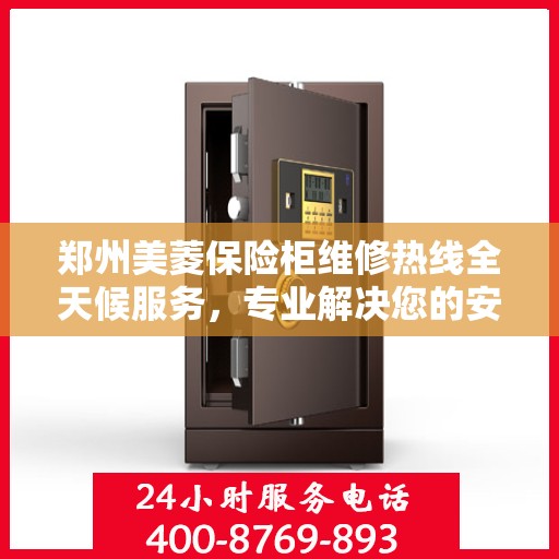 郑州美菱保险柜维修热线全天候服务，专业解决您的安全锁事烦恼