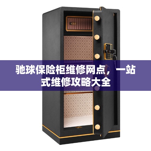 驰球保险柜维修网点，一站式维修攻略大全