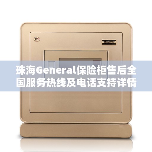 珠海General保险柜售后全国服务热线及电话支持详情