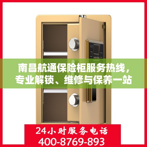 南昌航通保险柜服务热线，专业解锁、维修与保养一站式解决方案