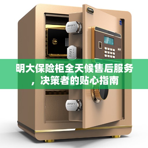 明大保险柜全天候售后服务，决策者的贴心指南