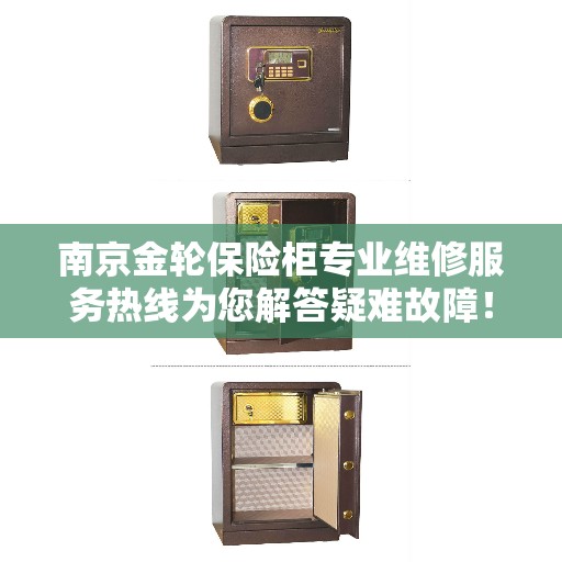 南京金轮保险柜专业维修服务热线为您解答疑难故障! 南京金轮保险柜专业维修服务热线为您解答疑难故障!