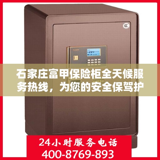 石家庄富甲保险柜全天候服务热线，为您的安全保驾护航
