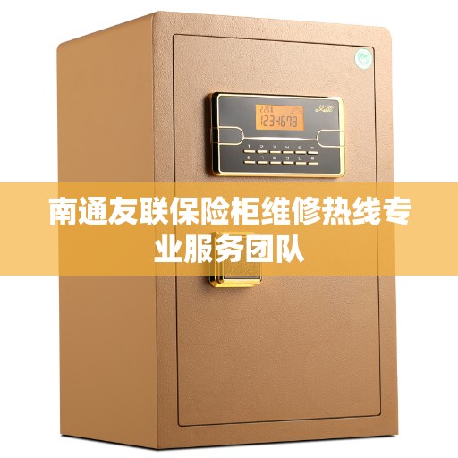 南通友联保险柜维修热线专业服务团队 南通友联保险柜维修热线专业服务团队