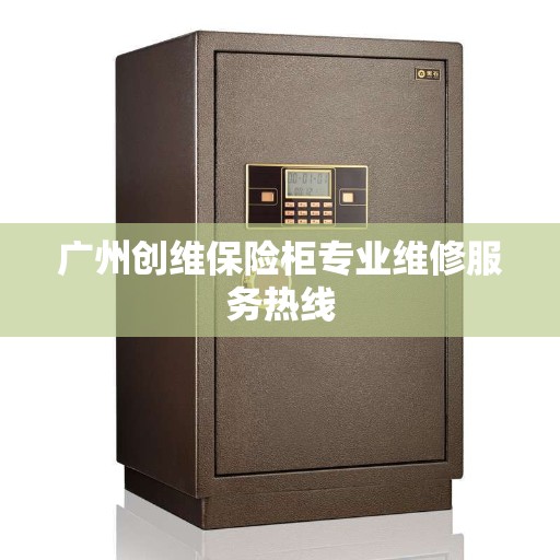 广州创维保险柜专业维修服务热线