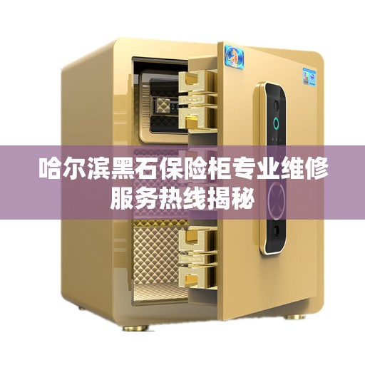 哈尔滨黑石保险柜专业维修服务热线揭秘