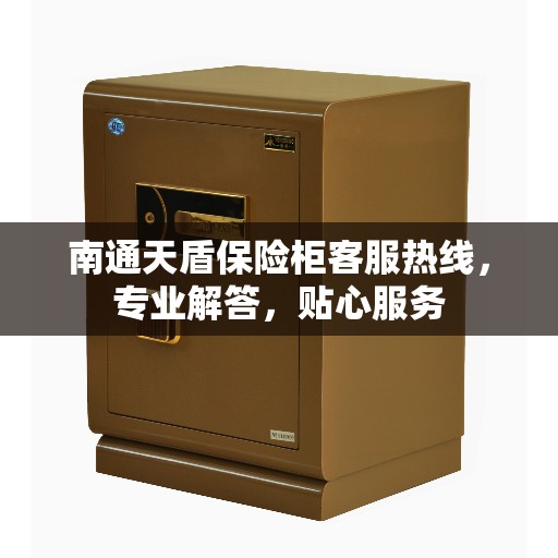南通天盾保险柜客服热线，专业解答，贴心服务