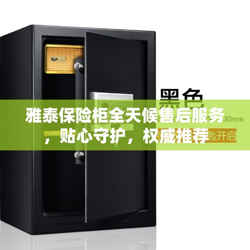 雅泰保险柜全天候售后服务，贴心守护，权威推荐