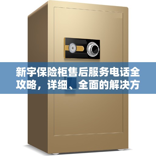 新宇保险柜售后服务电话全攻略，详细、全面的解决方案
