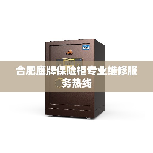 合肥鹰牌保险柜专业维修服务热线