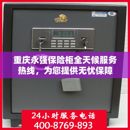 重庆永强保险柜全天候服务热线，为您提供无忧保障