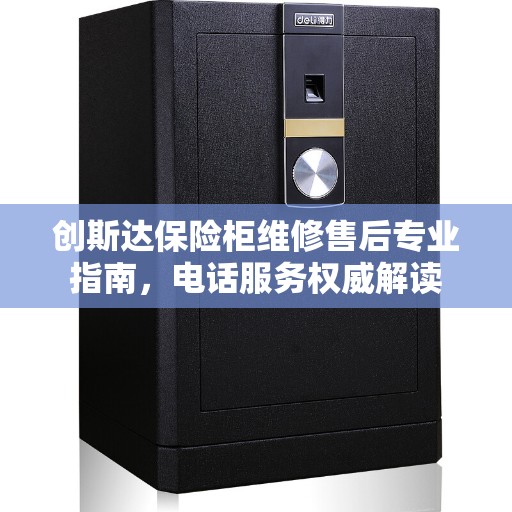 创斯达保险柜维修售后专业指南，电话服务权威解读