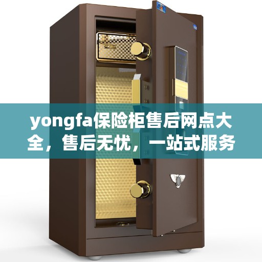 yongfa保险柜售后网点大全,售后无忧,一站式服务攻略 yongfa保险柜售后网点大全,售后无忧,一站式服务攻略