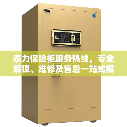 泰力保险柜服务热线，专业解锁、维修及售后一站式解决方案