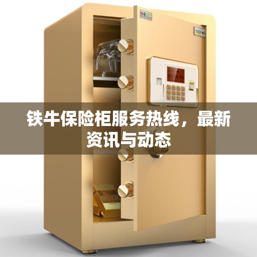 铁牛保险柜服务热线，最新资讯与动态