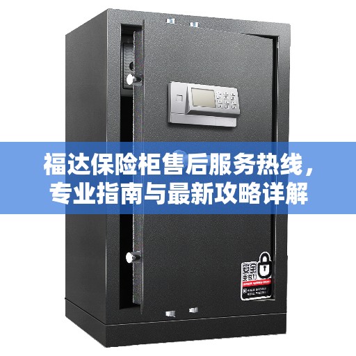 福达保险柜售后服务热线，专业指南与最新攻略详解
