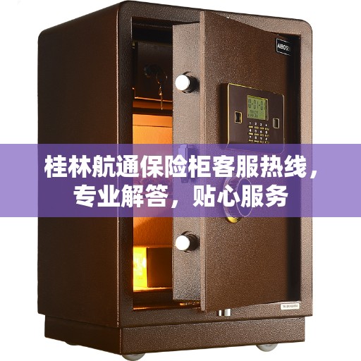 桂林航通保险柜客服热线，专业解答，贴心服务