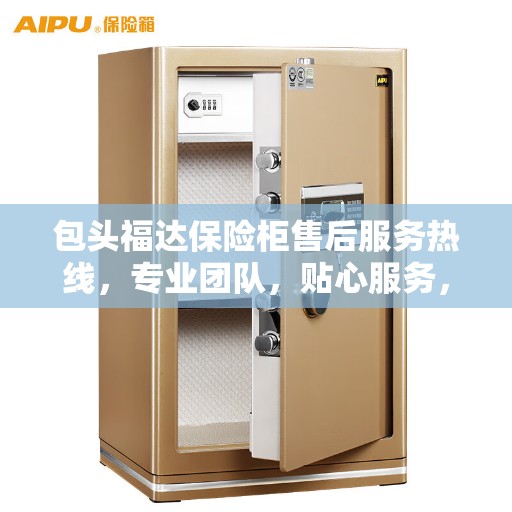 包头福达保险柜售后服务热线，专业团队，贴心服务，全天候为您解答疑难！