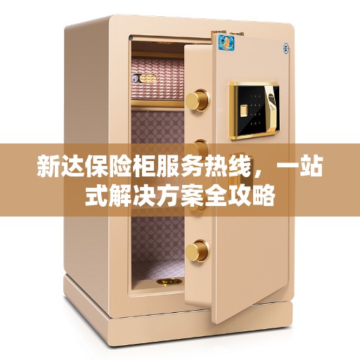新达保险柜服务热线，一站式解决方案全攻略