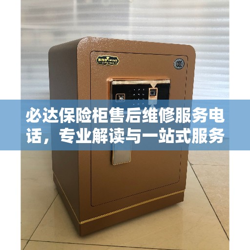 必达保险柜售后维修服务电话，专业解读与一站式服务保障