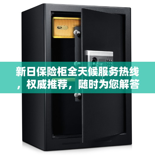 新日保险柜全天候服务热线，权威推荐，随时为您解答疑难
