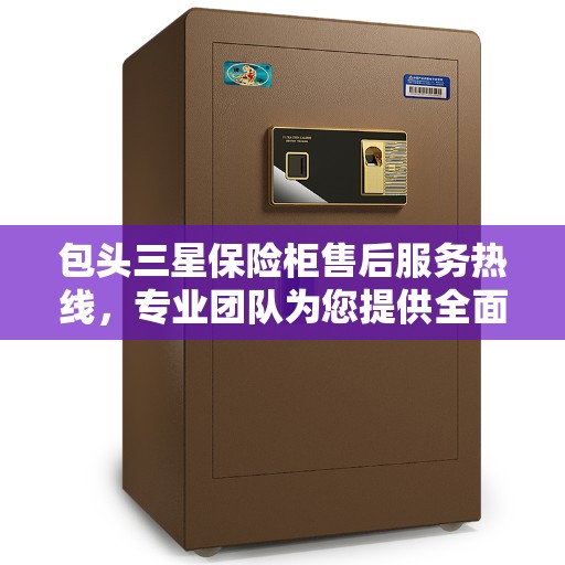 包头三星保险柜售后服务热线，专业团队为您提供全面解决方案。