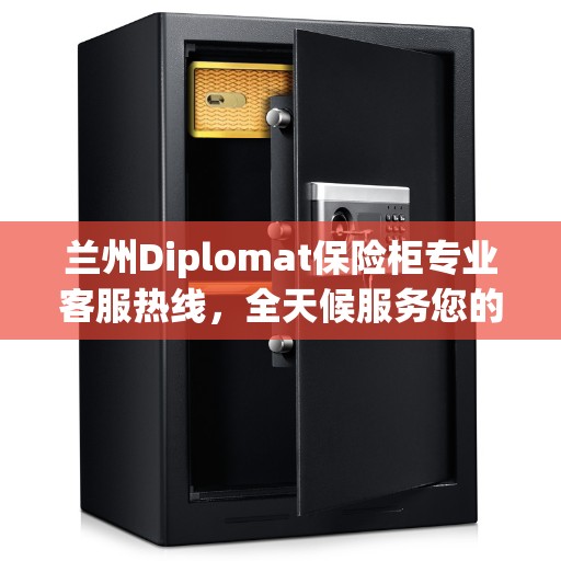 兰州Diplomat保险柜专业客服热线，全天候服务您的安全之选。