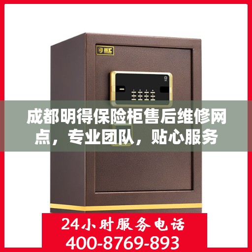 成都明得保险柜售后维修网点，专业团队，贴心服务