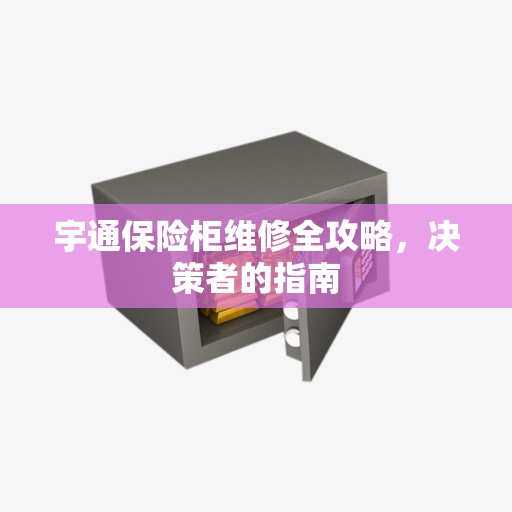 宇通保险柜维修全攻略，决策者的指南