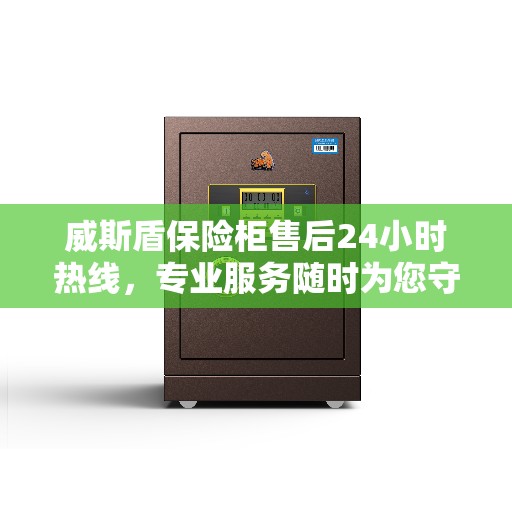 威斯盾保险柜售后24小时热线，专业服务随时为您守候