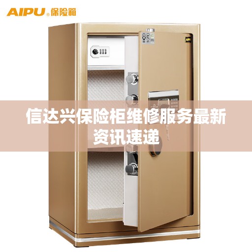 信达兴保险柜维修服务最新资讯速递