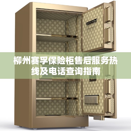 柳州赛孚保险柜售后服务热线及电话查询指南