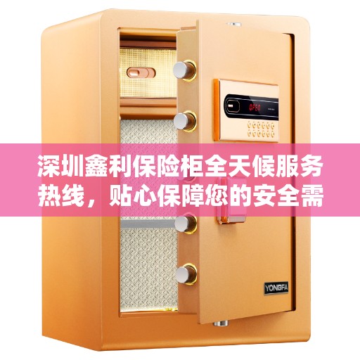 深圳鑫利保险柜全天候服务热线，贴心保障您的安全需求