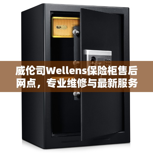 威伦司Wellens保险柜售后网点，专业维修与最新服务推荐