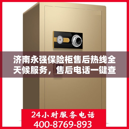 济南永强保险柜售后热线全天候服务，售后电话一键查询