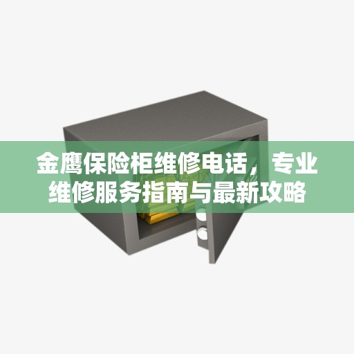 金鹰保险柜维修电话，专业维修服务指南与最新攻略