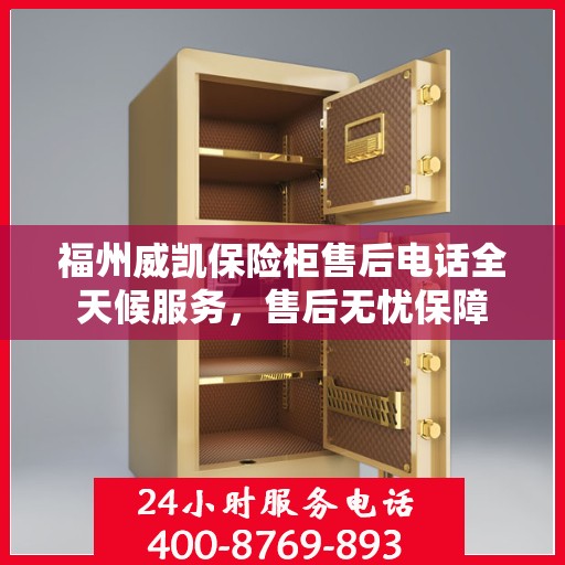 福州威凯保险柜售后电话全天候服务，售后无忧保障