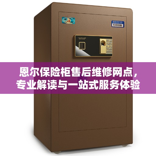 恩尔保险柜售后维修网点，专业解读与一站式服务体验
