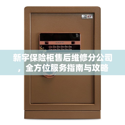 新宇保险柜售后维修分公司，全方位服务指南与攻略