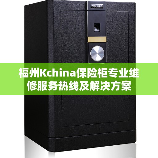 福州Kchina保险柜专业维修服务热线及解决方案