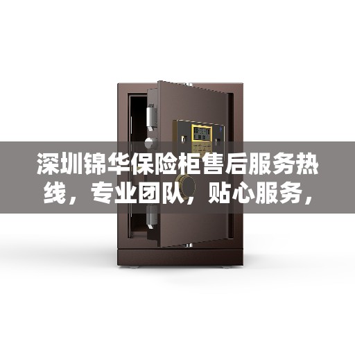 深圳锦华保险柜售后服务热线，专业团队，贴心服务，全天候保障您的财产安全。