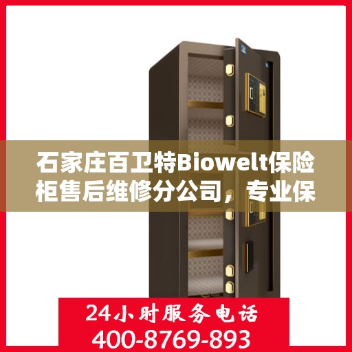 石家庄百卫特Biowelt保险柜售后维修分公司，专业保障，贴心服务