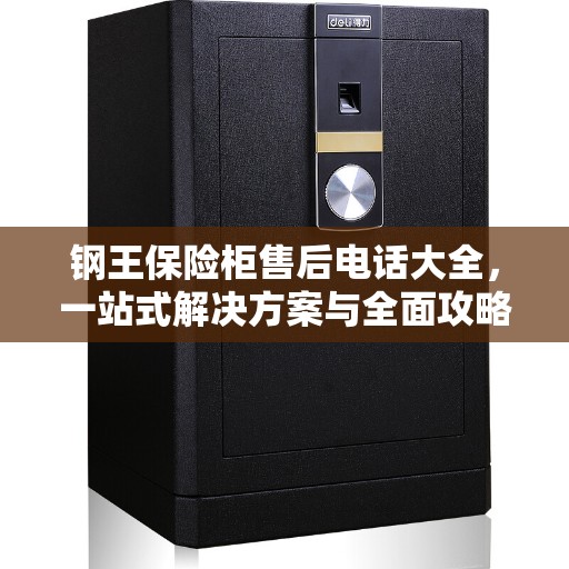钢王保险柜售后电话大全，一站式解决方案与全面攻略