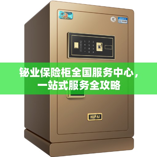 铋业保险柜全国服务中心，一站式服务全攻略