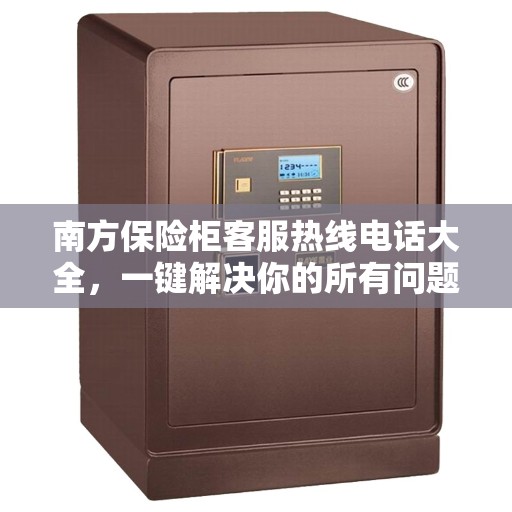 南方保险柜客服热线电话大全，一键解决你的所有问题