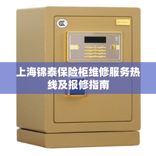 上海锦泰保险柜维修服务热线及报修指南