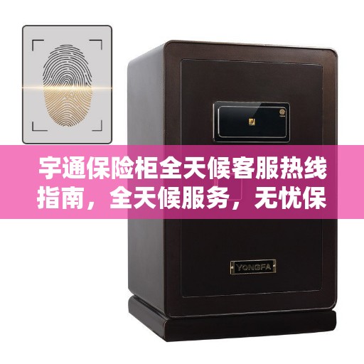 宇通保险柜全天候客服热线指南，全天候服务，无忧保障安全