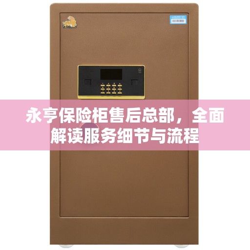 永亨保险柜售后总部，全面解读服务细节与流程
