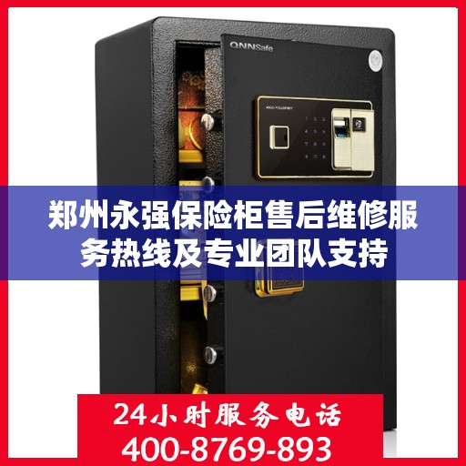郑州永强保险柜售后维修服务热线及专业团队支持 郑州永强保险柜售后维修服务热线及专业团队支持