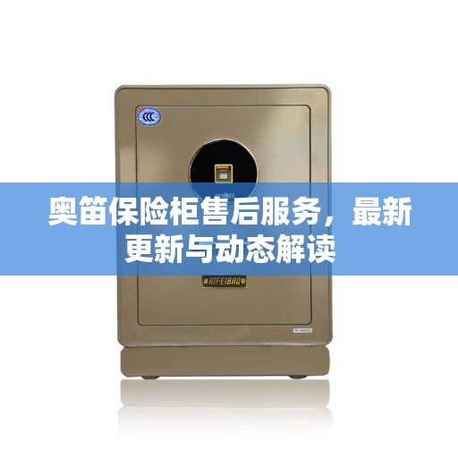 奥笛保险柜售后服务，最新更新与动态解读